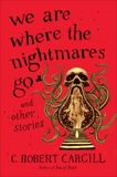 We Are Where the Nightmares Go and Other Stories, Cargill, C. Robert