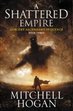 A Shattered Empire: Book Three of the Sorcery Ascendant Sequence, Hogan, Mitchell