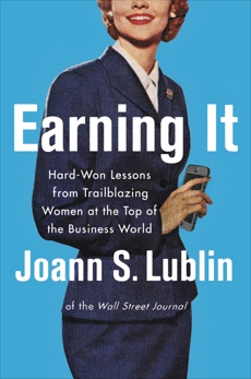 Earning It: Hard-Won Lessons from Trailblazing Women at the Top of the Business World, Lublin, Joann S.