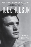 All That Heaven Allows: A Biography of Rock Hudson, Griffin, Mark