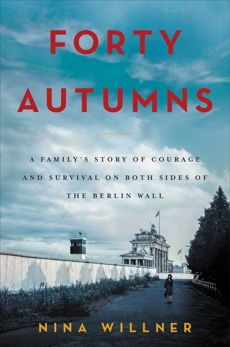 Forty Autumns: A Family's Story of Courage and Survival on Both Sides of the Berlin Wall, Willner, Nina