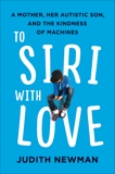 To Siri with Love: A Mother, her Autistic Son, and the Kindness of Machines, Newman, Judith