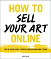 How to Sell Your Art Online: Live a Successful Creative Life on Your Own Terms, Huff, Cory