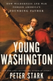 Young Washington: How Wilderness and War Forged America's Founding Father, Stark, Peter
