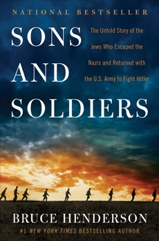 Sons and Soldiers: The Untold Story of the Jews Who Escaped the Nazis and Returned with the U.S. Army to Fight Hitler, Henderson, Bruce