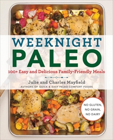 Weeknight Paleo: 100+ Easy and Delicious Family-Friendly Meals, Mayfield, Julie & Mayfield, Charles