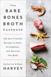 The Bare Bones Broth Cookbook: 125 Gut-Friendly Recipes to Heal, Strengthen, and Nourish the Body, Harvey, Ryan & Harvey, Katherine