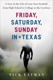 Friday, Saturday, Sunday in Texas: A Year in the Life of Lone Star Football, from High School to College to the Cowboys, Eatman, Nick