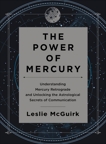 The Power of Mercury: Understanding Mercury Retrograde and Unlocking the Astrological Secrets of Communication, McGuirk, Leslie