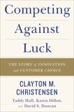 Competing Against Luck: The Story of Innovation and Customer Choice, Christensen, Clayton M. & Dillon, Karen & Hall, Taddy & Duncan, David S.