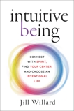 Intuitive Being: Connect with Spirit, Find Your Center, and Choose an Intentional Life, Willard, Jill