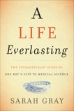 A Life Everlasting: The Extraordinary Story of One Boy's Gift to Medical Science, Gray, Sarah