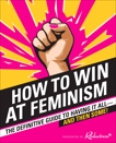 How to Win at Feminism: The Definitive Guide to Having It All—And Then Some!, Reductress & Newell, Beth & Pappalardo, Sarah & Drezen, Anna