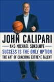 Success Is the Only Option: The Art of Coaching Extreme Talent, Calipari, John & Sokolove, Michael