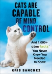 Cats Are Capable of Mind Control: And 1,000+ UberFacts You Never Knew You Needed to Know, Sanchez, Kris