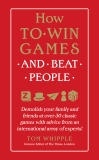 How to Win Games and Beat People: Demolish Your Family and Friends at over 30 Classic Games with Advice from an International Array of Experts, Whipple, Tom