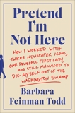 Pretend I'm Not Here: How I Worked with Three Newspaper Icons, One Powerful First Lady, and Still Managed to Dig Myself Out of the Washington Swamp, Todd, Barbara Feinman