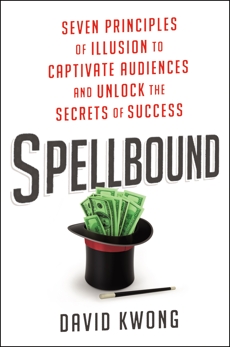 Spellbound: Seven Principles of Illusion to Captivate Audiences and Unlock the Secrets of Success, Kwong, David