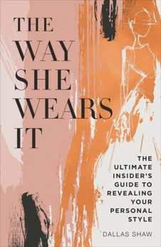 The Way She Wears It: The Ultimate Insider's Guide to Revealing Your Personal Style, Shaw, Dallas