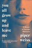 You All Grow Up and Leave Me: A Memoir of Teenage Obsession, Weiss, Piper