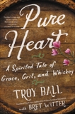 Pure Heart: A Spirited Tale of Grace, Grit, and Whiskey, Ball, Troylyn & Witter, Bret