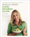 Cook. Nourish. Glow.: 120 Recipes That Will Help You Lose Weight, Look Younger, and Feel Healthier, Freer, Amelia