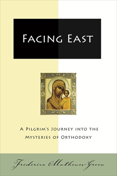 Facing East: A Pilgrim's Journey into the Mysteries o, Mathewes-Green, Frederica