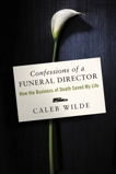 Confessions of a Funeral Director: How the Business of Death Saved My Life, Wilde, Caleb