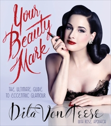 Your Beauty Mark: Deluxe Edition: The Ultimate Guide to Eccentric Glamour, Von Teese, Dita