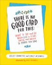 There Is No Good Card for This: What To Say and Do When Life Is Scary, Awful, and Unfair to People You Love, Crowe, Kelsey & McDowell, Emily