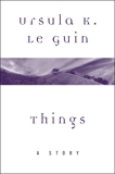 Things: A Story, Le Guin, Ursula K.