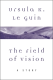 The Field of Vision: A Story, Le Guin, Ursula K.