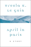 April in Paris: A Story, Le Guin, Ursula K.