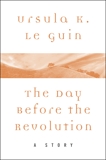 The Day Before the Revolution: A Story, Le Guin, Ursula K.