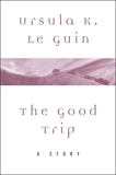 The Good Trip: A Story, Le Guin, Ursula K.