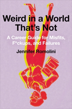 Weird in a World That's Not: A Career Guide for Misfits, F*ckups, and Failures, Romolini, Jennifer