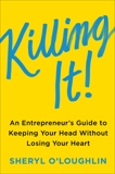 Killing It: An Entrepreneur's Guide to Keeping Your Head Without Losing Your Heart, O'Loughlin, Sheryl