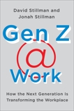 Gen Z @ Work: How the Next Generation Is Transforming the Workplace, Stillman, Jonah & Stillman, David