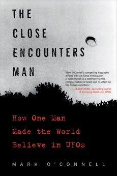 The Close Encounters Man: How One Man Made the World Believe in UFOs, O'Connell, Mark