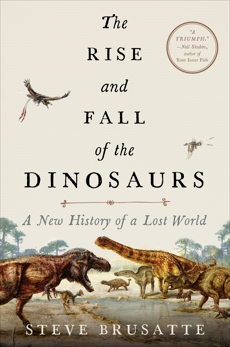 The Rise and Fall of the Dinosaurs: A New History of a Lost World, Brusatte, Steve
