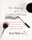 The Makeup of a Confident Woman: The Science of Beauty, the Gift of Time, and the Power of Putting Your Best Face Forward, McEvoy, Trish & Loberg, Kristin