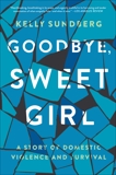 Goodbye, Sweet Girl: A Story of Domestic Violence and Survival, Sundberg, Kelly