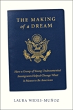 The Making of a Dream: How a group of young undocumented immigrants helped change what it means to be American, Wides-Muñoz, Laura