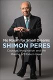 No Room for Small Dreams: Courage, Imagination, and the Making of Modern Israel, Peres, Shimon