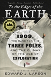 To the Edges of the Earth: 1909, the Race for the Three Poles, and the Climax of the Age of Exploration, Larson, Edward J.