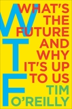 WTF?: What's the Future and Why It's Up to Us, O'Reilly, Tim