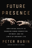 Future Presence: How Virtual Reality Is Changing Human Connection, Intimacy, and the Limits of Ordinary Life, Rubin, Peter