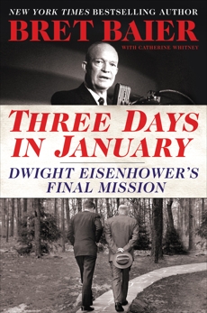Three Days in January: Dwight Eisenhower's Final Mission, Whitney, Catherine & Baier, Bret