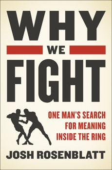 Why We Fight: One Man's Search for Meaning Inside the Ring, Rosenblatt, Josh