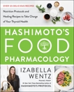 Hashimoto's Food Pharmacology: Nutrition Protocols and Healing Recipes to Take Charge of Your Thyroid Health, Wentz, Izabella